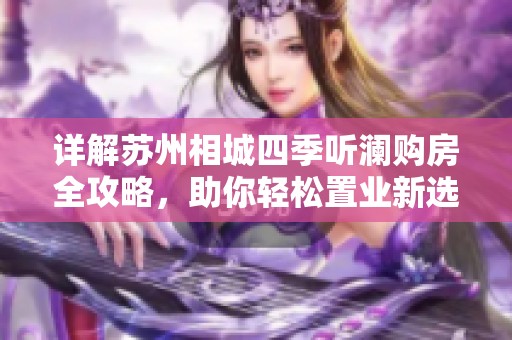 详解苏州相城四季听澜购房全攻略，助你轻松置业新选择！