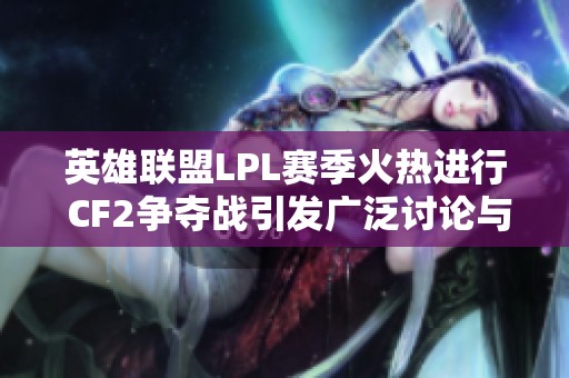 英雄联盟LPL赛季火热进行 CF2争夺战引发广泛讨论与关注