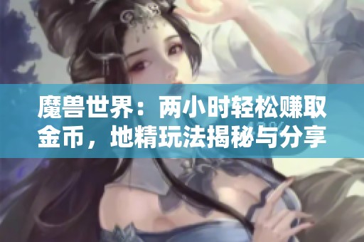 魔兽世界：两小时轻松赚取金币，地精玩法揭秘与分享