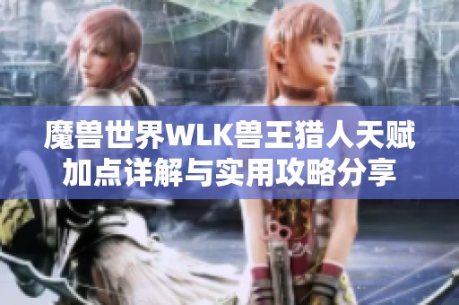 魔兽世界WLK兽王猎人天赋加点详解与实用攻略分享