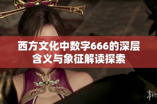 西方文化中数字666的深层含义与象征解读探索