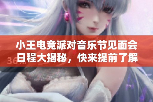 小王电竞派对音乐节见面会日程大揭秘，快来提前了解活动安排！