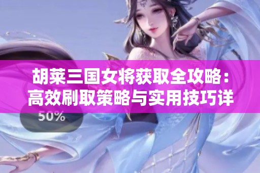 胡莱三国女将获取全攻略：高效刷取策略与实用技巧详解