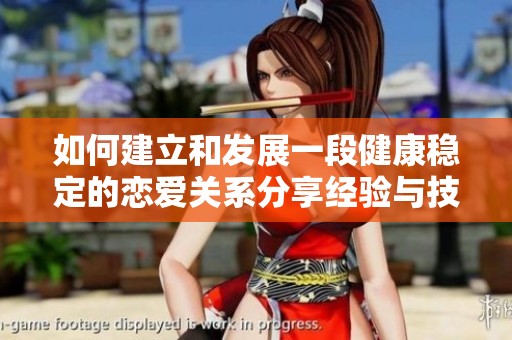 如何建立和发展一段健康稳定的恋爱关系分享经验与技巧
