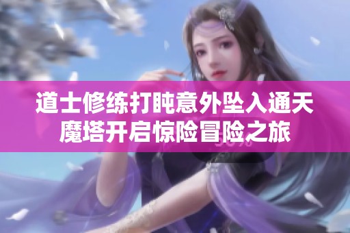 道士修练打盹意外坠入通天魔塔开启惊险冒险之旅