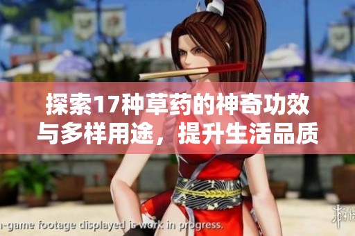探索17种草药的神奇功效与多样用途，提升生活品质与健康水平