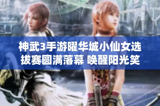 神武3手游曜华城小仙女选拔赛圆满落幕 唤醒阳光笑容的热情动人时刻