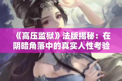 《高压监狱》法版揭秘：在阴暗角落中的真实人性考验与反思
