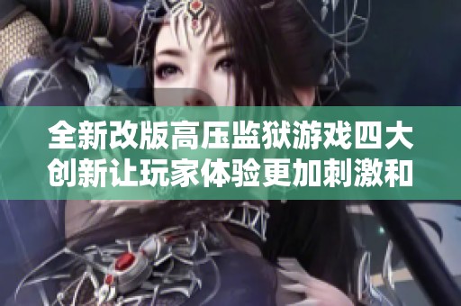 全新改版高压监狱游戏四大创新让玩家体验更加刺激和紧张