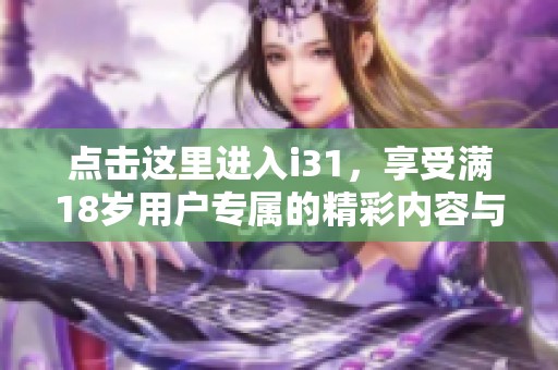 点击这里进入i31，享受满18岁用户专属的精彩内容与体验