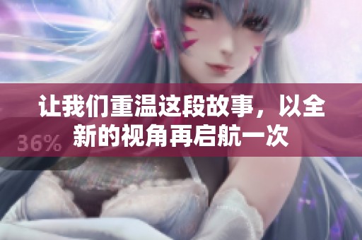 让我们重温这段故事，以全新的视角再启航一次