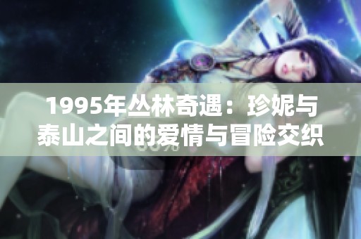 1995年丛林奇遇：珍妮与泰山之间的爱情与冒险交织的传奇故事
