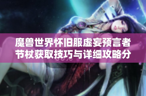 魔兽世界怀旧服虚妄预言者节杖获取技巧与详细攻略分享
