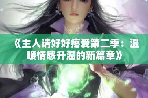 《主人请好好疼爱第二季：温暖情感升温的新篇章》