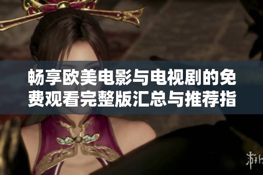 畅享欧美电影与电视剧的免费观看完整版汇总与推荐指南