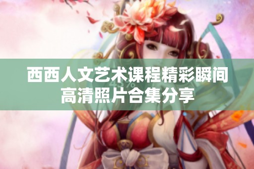 西西人文艺术课程精彩瞬间高清照片合集分享