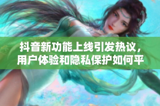 抖音新功能上线引发热议，用户体验和隐私保护如何平衡？