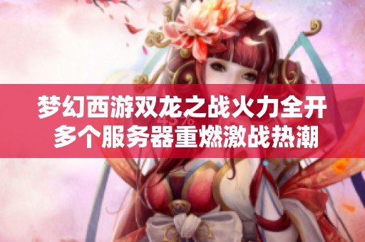 梦幻西游双龙之战火力全开 多个服务器重燃激战热潮