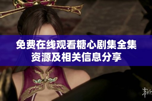 免费在线观看糖心剧集全集资源及相关信息分享