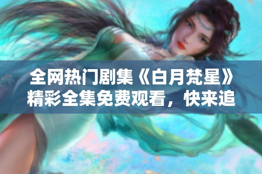 全网热门剧集《白月梵星》精彩全集免费观看，快来追剧吧！
