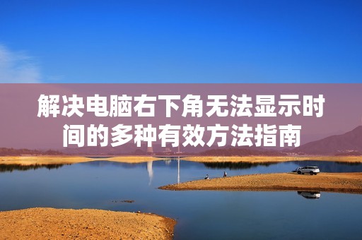 解决电脑右下角无法显示时间的多种有效方法指南