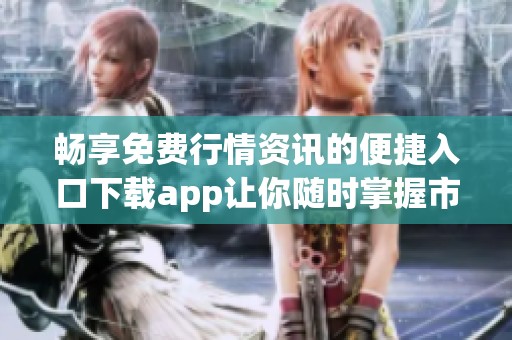 畅享免费行情资讯的便捷入口下载app让你随时掌握市场动态