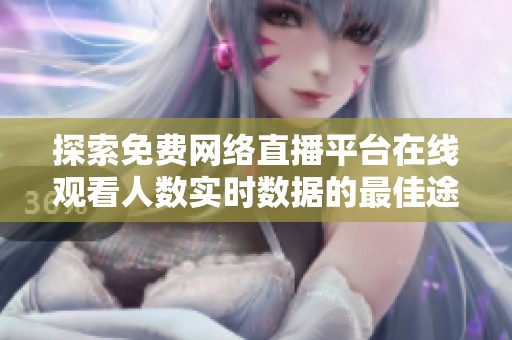 探索免费网络直播平台在线观看人数实时数据的最佳途径