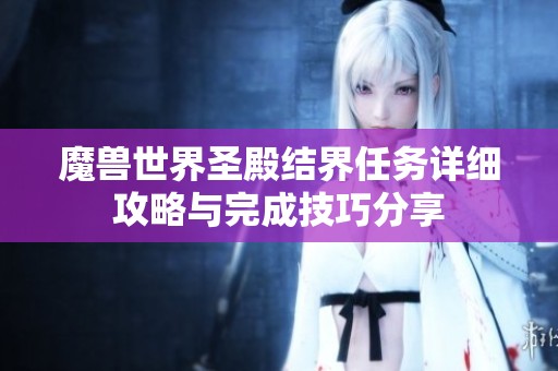 魔兽世界圣殿结界任务详细攻略与完成技巧分享