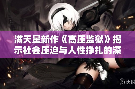 满天星新作《高压监狱》揭示社会压迫与人性挣扎的深刻故事