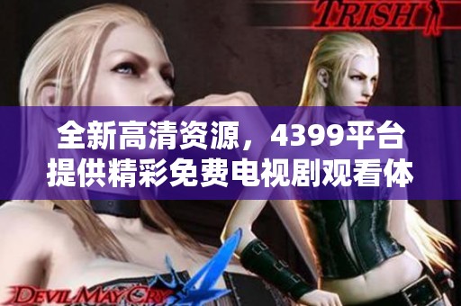 全新高清资源，4399平台提供精彩免费电视剧观看体验