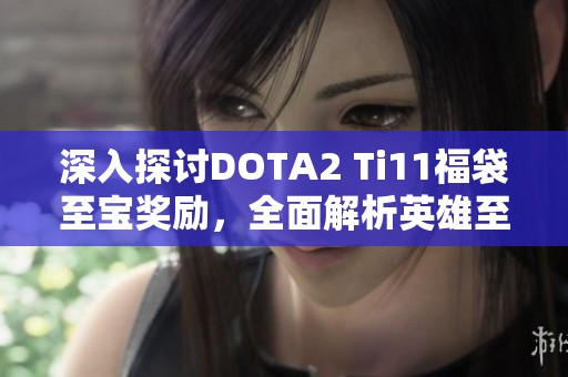 深入探讨DOTA2 Ti11福袋至宝奖励，全面解析英雄至宝魅力与设计