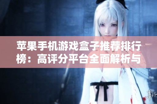 苹果手机游戏盒子推荐排行榜：高评分平台全面解析与评测
