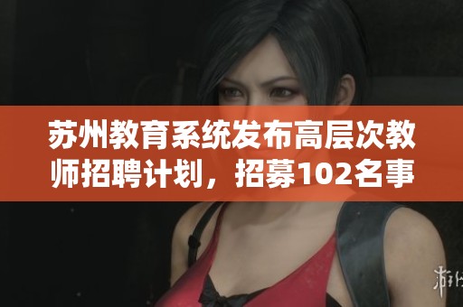 苏州教育系统发布高层次教师招聘计划，招募102名事业编制教师