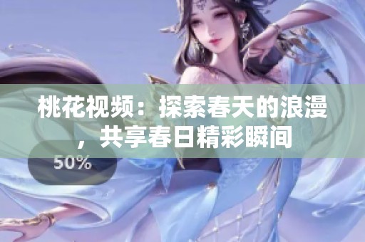 桃花视频：探索春天的浪漫，共享春日精彩瞬间