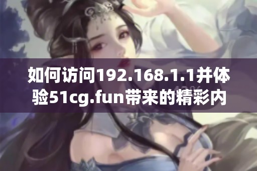 如何访问192.168.1.1并体验51cg.fun带来的精彩内容