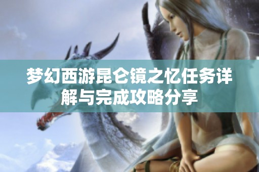 梦幻西游昆仑镜之忆任务详解与完成攻略分享
