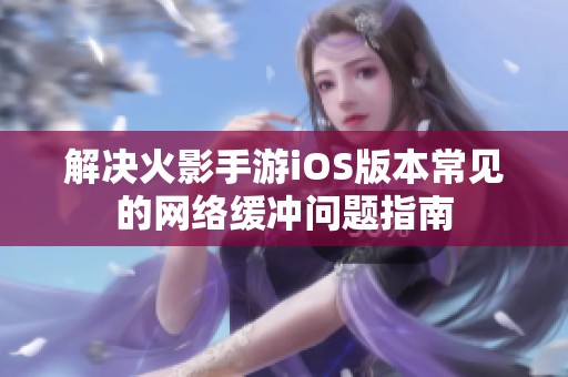 解决火影手游iOS版本常见的网络缓冲问题指南