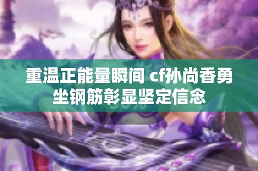 重温正能量瞬间 cf孙尚香勇坐钢筋彰显坚定信念