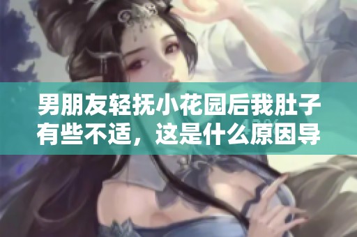 男朋友轻抚小花园后我肚子有些不适，这是什么原因导致的呢