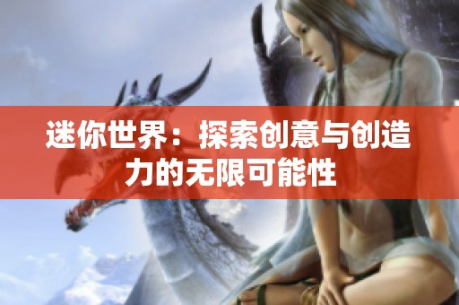 迷你世界：探索创意与创造力的无限可能性