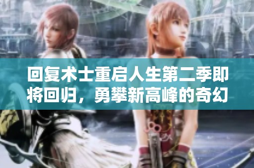 回复术士重启人生第二季即将回归，勇攀新高峰的奇幻冒险再启航