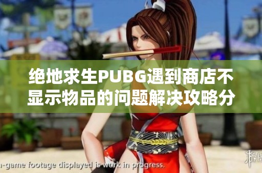 绝地求生PUBG遇到商店不显示物品的问题解决攻略分享