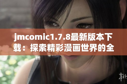 jmcomic1.7.8最新版本下载：探索精彩漫画世界的全新体验和功能更新