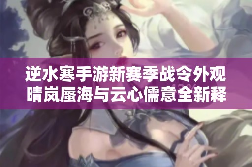 逆水寒手游新赛季战令外观晴岚蜃海与云心儒意全新释出攻略解析