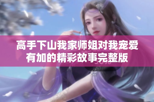高手下山我家师姐对我宠爱有加的精彩故事完整版