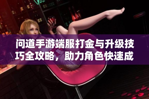 问道手游端服打金与升级技巧全攻略，助力角色快速成长