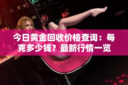 今日黄金回收价格查询：每克多少钱？最新行情一览