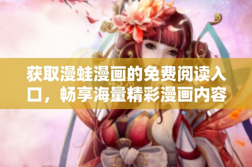 获取漫蛙漫画的免费阅读入口，畅享海量精彩漫画内容