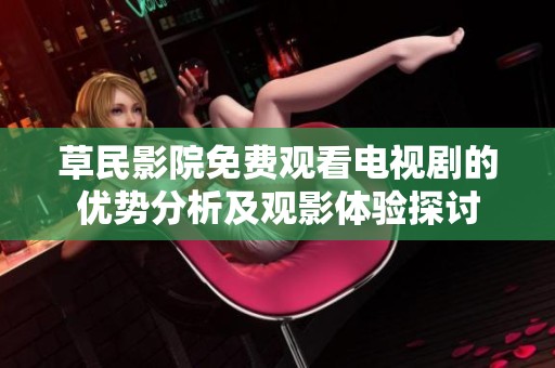 草民影院免费观看电视剧的优势分析及观影体验探讨