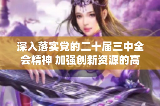 深入落实党的二十届三中全会精神 加强创新资源的高效统筹与整合